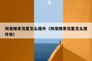 淘宝搜索流量怎么提升（淘宝搜索流量怎么提升快）