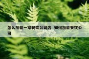 怎么加盟一家餐饮公司店  如何加盟餐饮公司