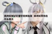 扬州虹桥记忆餐饮官网加盟  扬州虹桥坊在什么地方