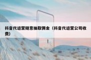 抖音代运营随意抽取佣金（抖音代运营公司收费）