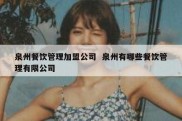 泉州餐饮管理加盟公司  泉州有哪些餐饮管理有限公司