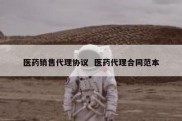 医药销售代理协议  医药代理合同范本