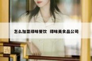 怎么加盟绿味餐饮  绿味美食品公司