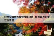 北京全国特色餐饮加盟项目  北京最火的餐饮加盟店