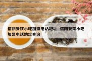信阳餐饮小吃加盟电话地址  信阳餐饮小吃加盟电话地址查询