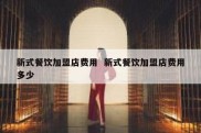 新式餐饮加盟店费用  新式餐饮加盟店费用多少