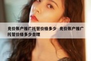 竞价账户推广托管价格多少  竞价账户推广托管价格多少合理