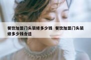 餐饮加盟门头装修多少钱  餐饮加盟门头装修多少钱合适