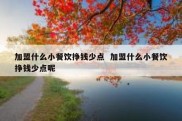 加盟什么小餐饮挣钱少点  加盟什么小餐饮挣钱少点呢