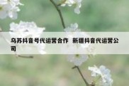 乌苏抖音号代运营合作  新疆抖音代运营公司