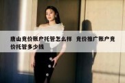 唐山竞价账户托管怎么样  竞价推广账户竞价托管多少钱