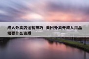 成人外卖店运营技巧  美团外卖开成人用品需要什么资质