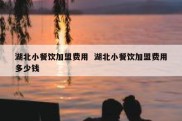 湖北小餐饮加盟费用  湖北小餐饮加盟费用多少钱