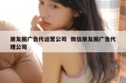 朋友圈广告代运营公司  微信朋友圈广告代理公司