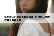 杭州御江户餐饮怎么样加盟  杭州御江房地产开发有限公司