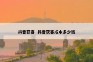 抖音获客  抖音获客成本多少钱