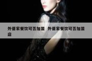 外婆家餐饮可否加盟  外婆家餐饮可否加盟店