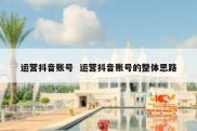 运营抖音账号  运营抖音账号的整体思路