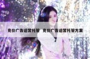 竞价广告运营托管  竞价广告运营托管方案