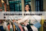 轻餐饮加盟什么最好  轻餐饮加盟什么最好做