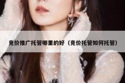 竞价推广托管哪里的好（竞价托管如何托管）