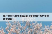 推广竞价托管完善火2星（竞价推广账户竞价托管好吗）