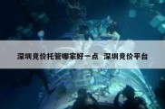 深圳竞价托管哪家好一点  深圳竞价平台