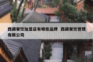 西藏餐饮加盟店有哪些品牌  西藏餐饮管理有限公司