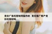 竞价广告托管如何操作的  竞价推广账户竞价托管好吗