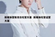 新媒体营销竞价托管方案  新媒体托管运营方案