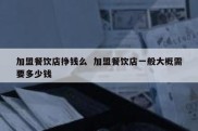 加盟餐饮店挣钱么  加盟餐饮店一般大概需要多少钱
