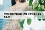传媒公司短视频运营  传媒公司短视频运营怎么样