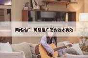 网络推广  网络推广怎么做才有效