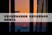 抖音代运营协议供应商  抖音代运营协议供应商是什么