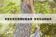 牙克石竞价管理托管业务  牙克石法院拍卖
