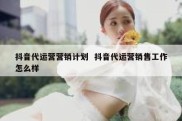 抖音代运营营销计划  抖音代运营销售工作怎么样
