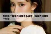 寿光推广抖音代运营怎么收费（抖音代运营推广公司）