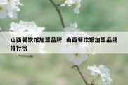 山西餐饮馆加盟品牌  山西餐饮馆加盟品牌排行榜