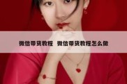 微信带货教程  微信带货教程怎么做