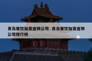 青岛餐饮加盟连锁公司  青岛餐饮加盟连锁公司排行榜