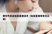 餐饮外卖店加盟直播话术（加盟直播带货怎么做）