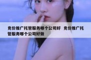 竞价推广托管服务哪个公司好  竞价推广托管服务哪个公司好做