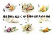 抖音涨粉丝的方式（抖音涨粉丝的方式有哪些）