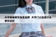 大学商铺餐饮加盟品牌  大学门口加盟什么餐饮店好