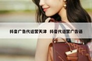 抖音广告代运营天津  抖音代运营广告语
