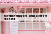铜陵加盟连锁餐饮流程  铜陵加盟连锁餐饮流程及费用