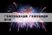广东餐饮店加盟大品牌  广东餐饮连锁品牌排行榜