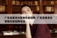 广东百度竞价营销托管招聘  广东百度竞价营销托管招聘电话
