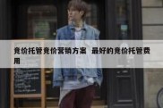 竞价托管竞价营销方案  最好的竞价托管费用