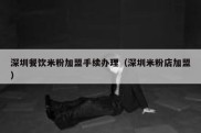 深圳餐饮米粉加盟手续办理（深圳米粉店加盟）